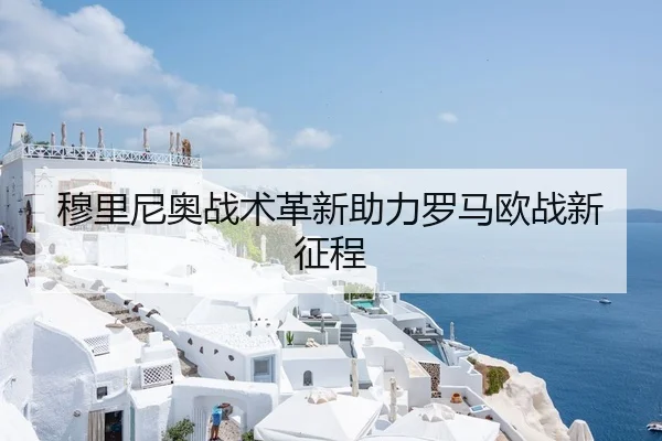 穆里尼奥战术革新助力罗马欧战新征程